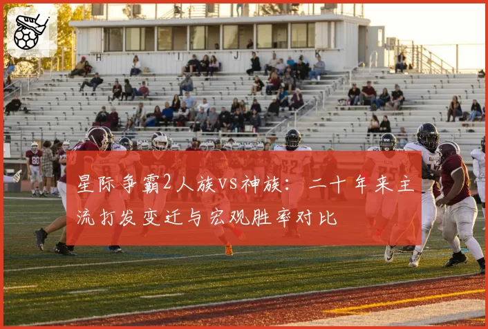 星际争霸2人族vs神族：二十年来主流打发变迁与宏观胜率对比