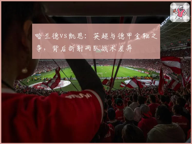 哈兰德vs凯恩：英超与德甲金靴之争，背后折射两队战术差异