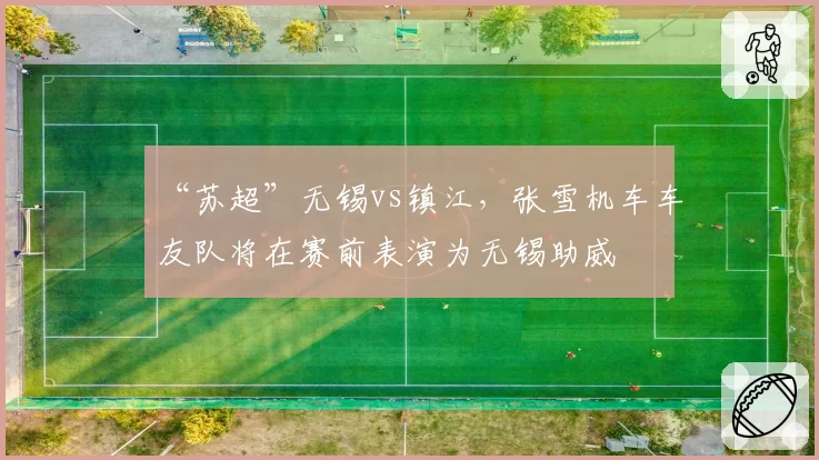 “苏超”无锡vs镇江，张雪机车车友队将在赛前表演为无锡助威