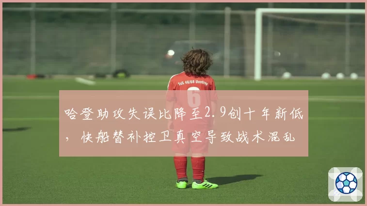 哈登助攻失误比降至2.9创十年新低，快船替补控卫真空导致战术混乱