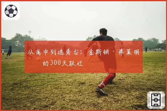 从高中到选秀台：金斯顿·弗莱明斯的300天跃迁