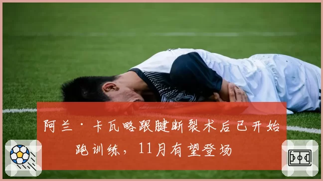 阿兰·卡瓦略跟腱断裂术后已开始慢跑训练,11月有望登场