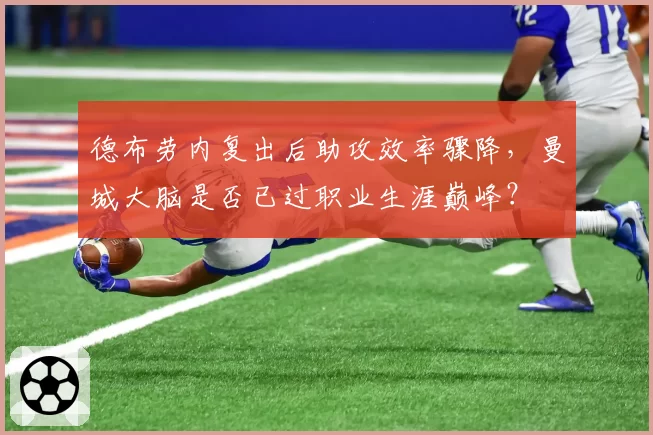 德布劳内复出后助攻效率骤降，曼城大脑是否已过职业生涯巅峰？