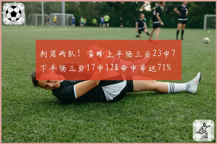 判若两队！黄蜂上半场三分23中7 下半场三分17中12&命中率达71%