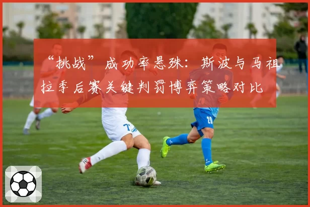 “挑战”成功率悬殊：斯波与马祖拉季后赛关键判罚博弈策略对比