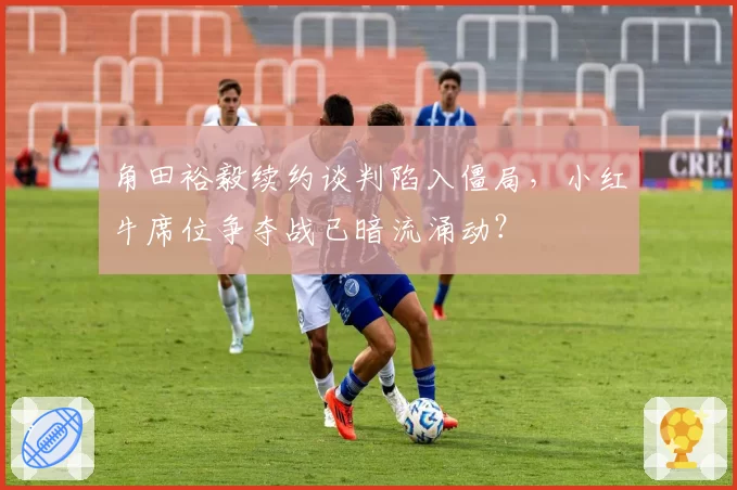 角田裕毅续约谈判陷入僵局，小红牛席位争夺战已暗流涌动？