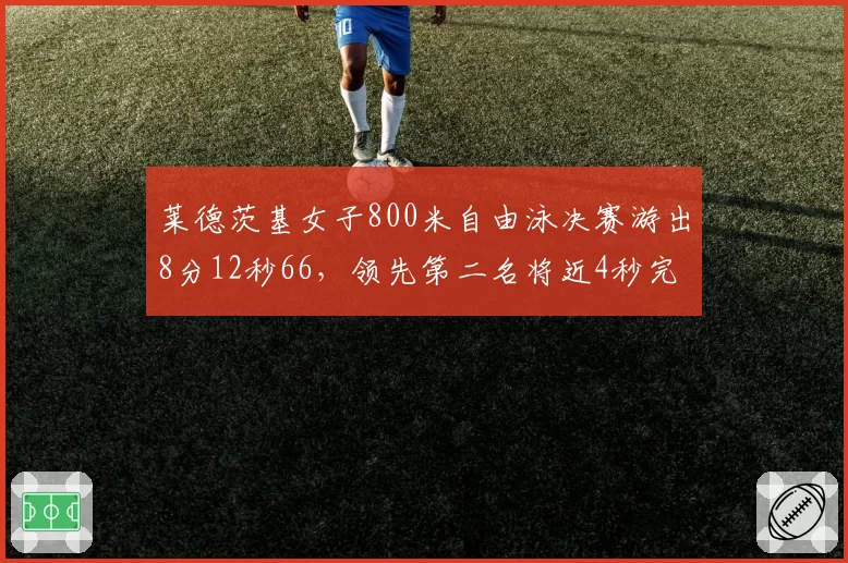 莱德茨基女子800米自由泳决赛游出8分12秒66,领先第二名将近4秒完赛