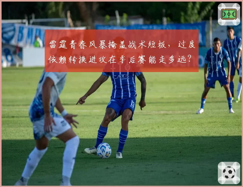 雷霆青春风暴掩盖战术短板,过度依赖转换进攻在季后赛能走多远?