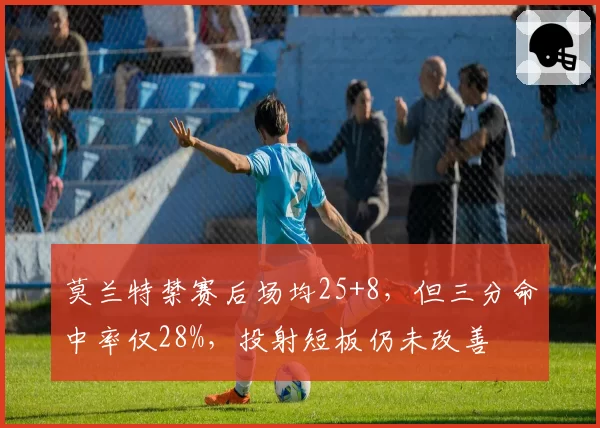 莫兰特禁赛后场均25+8,但三分命中率仅28%,投射短板仍未改善