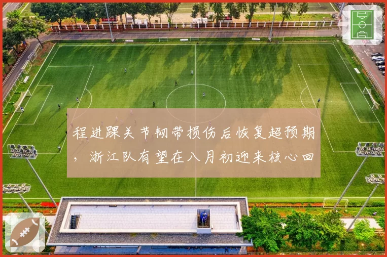 程进踝关节韧带损伤后恢复超预期,浙江队有望在八月初迎来核心回归