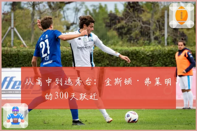 从高中到选秀台：金斯顿·弗莱明斯的300天跃迁