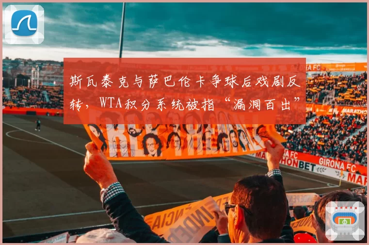 斯瓦泰克与萨巴伦卡争球后戏剧反转,WTA积分系统被指“漏洞百出”