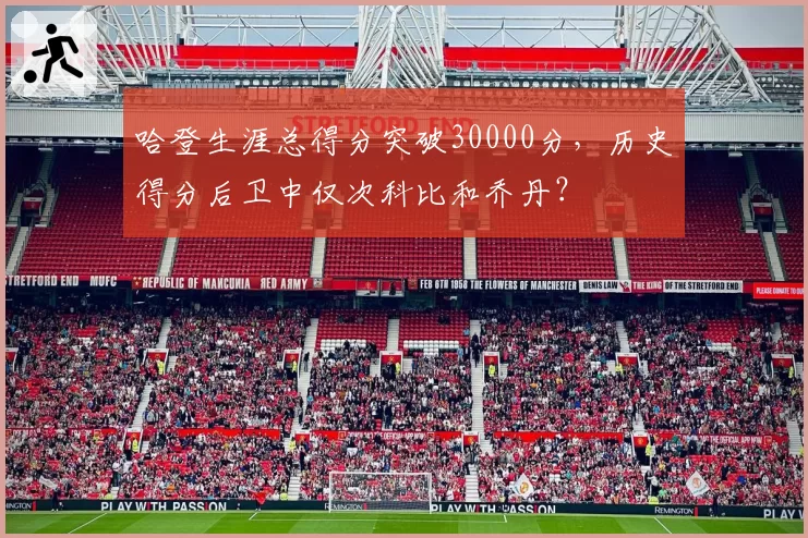 哈登生涯总得分突破30000分,历史得分后卫中仅次科比和乔丹?