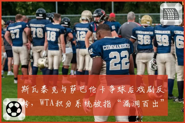 斯瓦泰克与萨巴伦卡争球后戏剧反转,WTA积分系统被指“漏洞百出”
