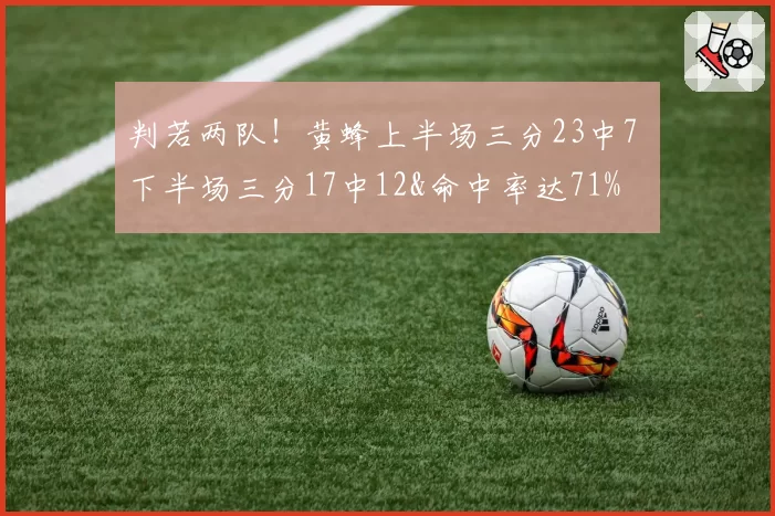 判若两队！黄蜂上半场三分23中7 下半场三分17中12&命中率达71%