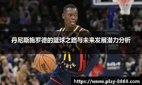 丹尼斯施罗德的篮球之路与未来发展潜力分析