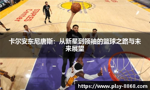 卡尔安东尼唐斯：从新星到领袖的篮球之路与未来展望
